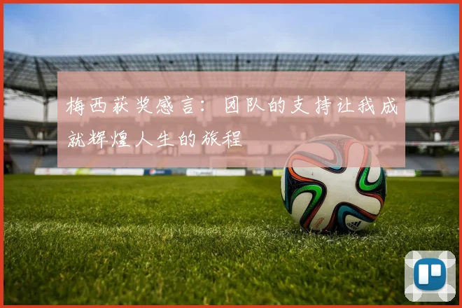 梅西获奖感言：团队的支持让我成就辉煌人生的旅程