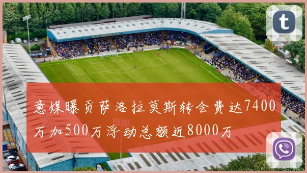 意媒曝贡萨洛拉莫斯转会费达7400万加500万浮动总额近8000万