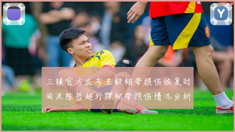 三镇官方发布王毅韧带损伤恢复时间及陈哲超外踝韧带损伤情况分析