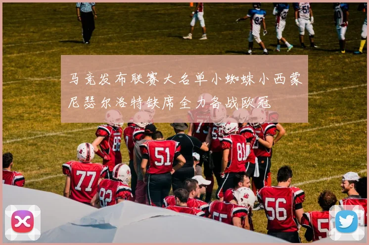 马竞发布联赛大名单小蜘蛛小西蒙尼瑟尔洛特缺席全力备战欧冠