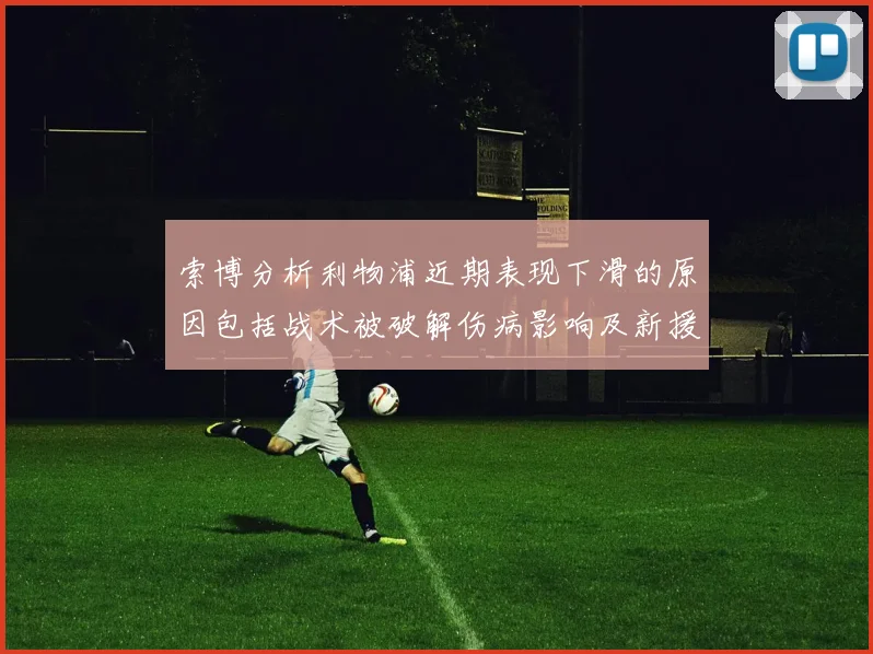 索博分析利物浦近期表现下滑的原因包括战术被破解伤病影响及新援适应期